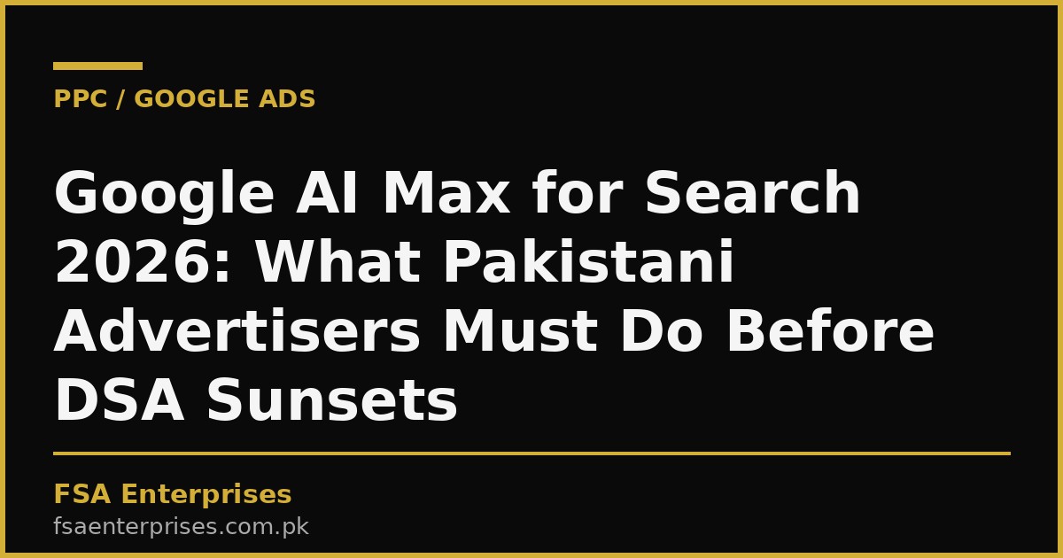 Google AI Max for Search 2026: What Pakistani Advertisers Must Do Before DSA Sunsets